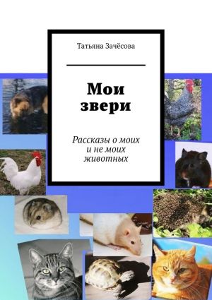 обложка книги Мои звери. Рассказы о моих и не моих животных автора Татьяна Зачёсова