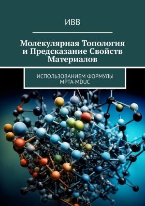 обложка книги Молекулярная топология и предсказание свойств материалов. Использованием формулы MPTA-MDUC автора ИВВ