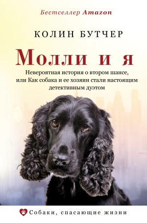 обложка книги Молли и я. Необыкновенная история о втором шансе, или Как собака и ее хозяин стали настоящим детективным дуэтом автора Колин Бутчер