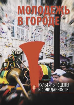 обложка книги Молодежь в городе: культуры, сцены и солидарности автора Коллектив авторов