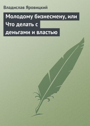 обложка книги Молодому бизнесмену, или Что делать с деньгами и властью автора Владислав Яровицкий