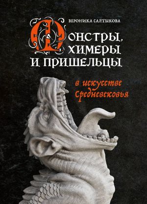 обложка книги Монстры, химеры и пришельцы в искусстве Средневековья автора Вероника Салтыкова