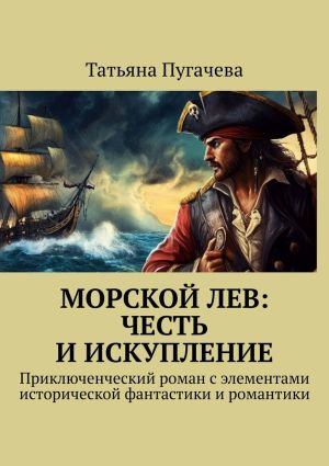 обложка книги Морской Лев: Честь и искупление. Приключенческий роман с элементами исторической фантастики и романтики автора Татьяна Пугачева