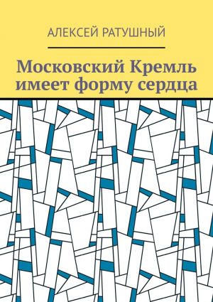 обложка книги Московский Кремль имеет форму сердца автора Алексей Ратушный