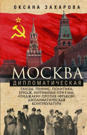 обложка книги Москва дипломатическая. Танцы, теннис, политика, бридж, интимные приемы, «пиджаки» против «фраков», дипломатическая контркультура… автора Оксана Захарова