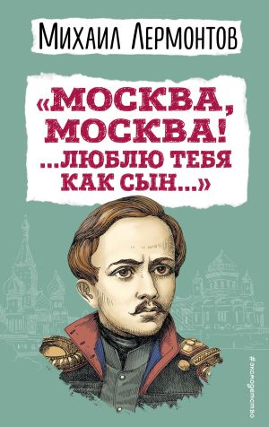 обложка книги «Москва, Москва! …Люблю тебя как сын…» автора Михаил Лермонтов
