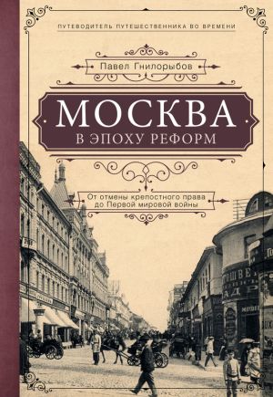 обложка книги Москва в эпоху реформ. От отмены крепостного права до Первой мировой войны автора Павел Гнилорыбов