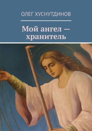 обложка книги Мой ангел – хранитель автора Олег Хуснутдинов
