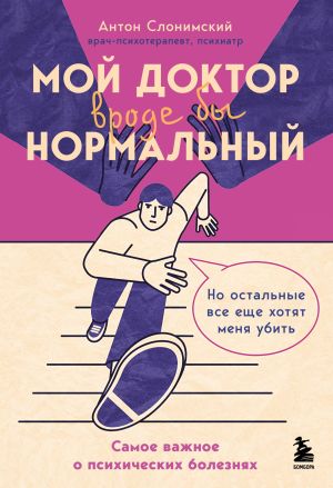 обложка книги Мой доктор вроде бы нормальный. Но остальные все еще хотят меня убить. Самое важное о психических болезнях автора Антон Слонимский