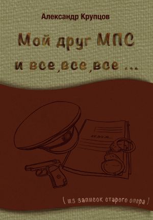 обложка книги Мой друг МПС и все, все, все… (Из записок старого опера) автора Александр Крупцов