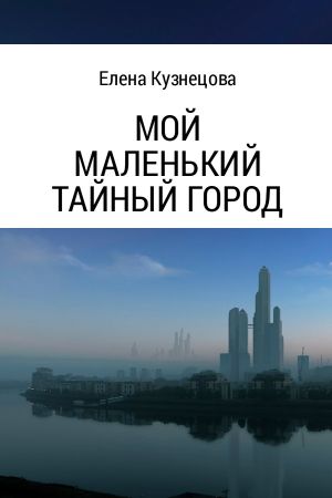 обложка книги Мой маленький тайный город автора Елена Кузнецова