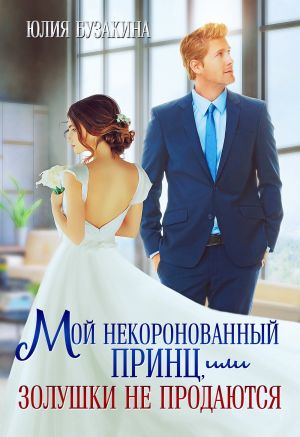 обложка книги Мой некоронованный принц, или Золушки не продаются автора Юлия Бузакина