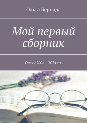 обложка книги Мой первый сборник. Стихи 2021—2024 г.г. автора Ольга Бернада