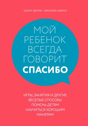 обложка книги Мой ребенок всегда говорит «спасибо». Игры, занятия и другие веселые способы помочь детям научиться хорошим манерам автора Шерил Эберли