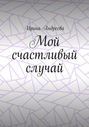 обложка книги Мой счастливый случай автора Ирина Андреева
