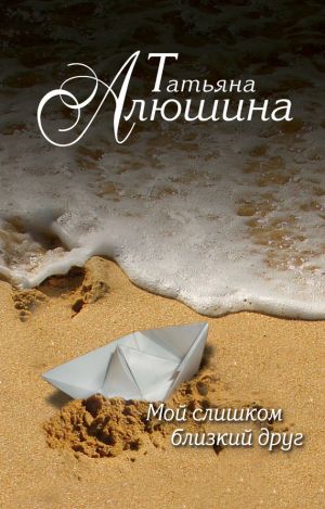 обложка книги Мой слишком близкий друг автора Татьяна Алюшина