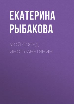 обложка книги Мой сосед – инопланетянин автора Екатерина Рыбакова