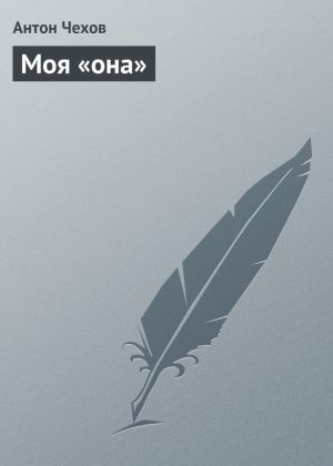 обложка книги Моя «она» автора Антон Чехов