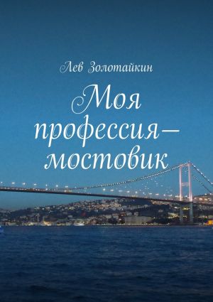 обложка книги Моя профессия – мостовик автора Лев Золотайкин