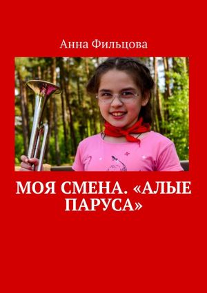 обложка книги Моя смена. «Алые паруса» автора Анна Фильцова