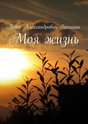 обложка книги Моя жизнь автора Петр Ваницын