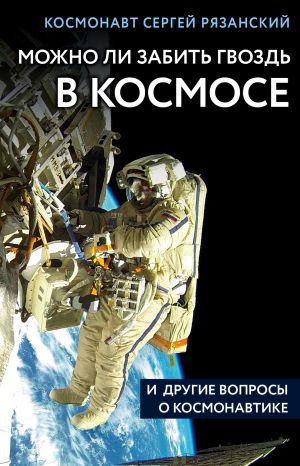 обложка книги Можно ли забить гвоздь в космосе и другие вопросы о космонавтике автора Сергей Рязанский