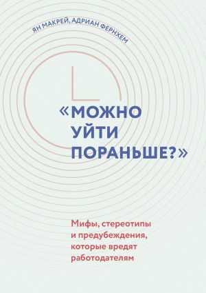 обложка книги Можно уйти пораньше? Мифы, стереотипы и предубеждения, которые вредят работодателям автора Ян Макрей