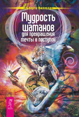 обложка книги Мудрость шаманов для превращения мечты в поступок автора Альберто Виллолдо