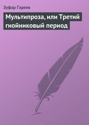 обложка книги Мультипроза, или Третий гнойниковый период автора Зуфар Гареев