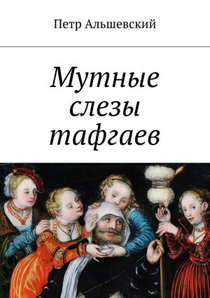 обложка книги Мутные слезы тафгаев автора Петр Альшевский