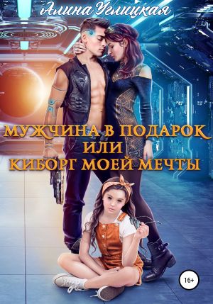 обложка книги Мужчина в подарок, или Киборг моей мечты автора Алина Углицкая