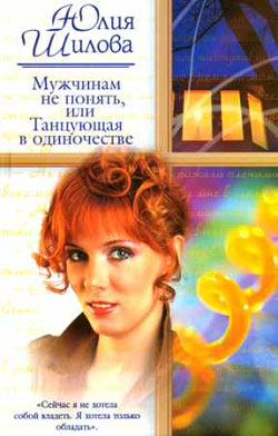 обложка книги Мужчинам не понять, или Танцующая в одиночестве автора Юлия Шилова