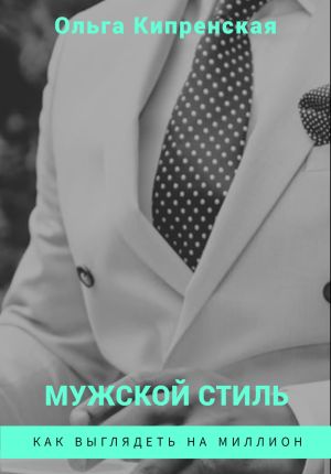 обложка книги Мужской стиль. Как выглядеть на миллион автора Ольга Кипренская