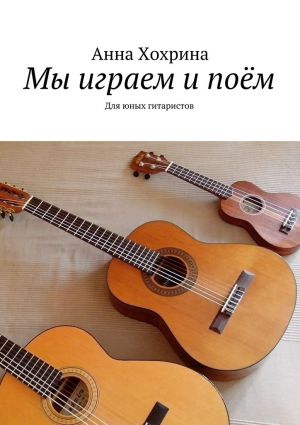 обложка книги Мы играем и поём. Для юных гитаристов автора Анна Хохрина