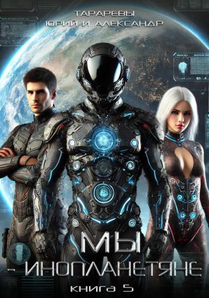 обложка книги Мы – инопланетяне. Книга 5 автора Александр Тарарев