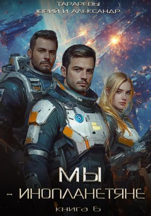 обложка книги Мы – инопланетяне. Книга 6 автора Александр Тарарев