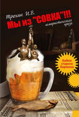 обложка книги Мы из «СОВКА»!!! Байки старого бармена автора Игорь Трохин