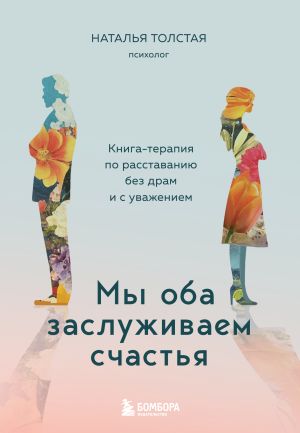 обложка книги Мы оба заслуживаем счастья. Книга-терапия по расставанию без драм и с уважением автора Наталья Толстая