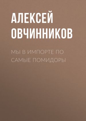 обложка книги Мы в импорте по самые помидоры автора Алексей ОВЧИННИКОВ