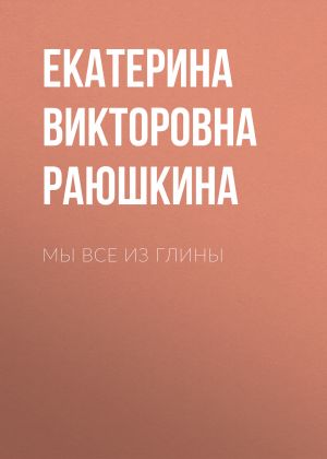 обложка книги Мы все из глины автора Екатерина Раюшкина