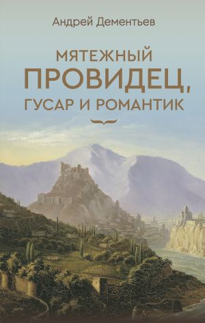 обложка книги Мятежный провидец, гусар и романтик автора Андрей Дементьев