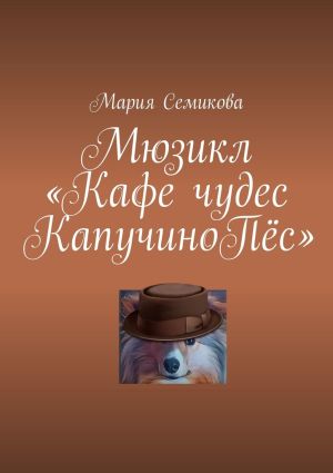 обложка книги Мюзикл «Кафе чудес КапучиноПёс» автора Мария Семикова