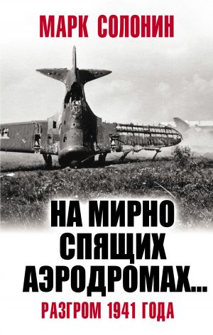 обложка книги «На мирно спящих аэродромах…» Разгром 1941 года автора Марк Солонин