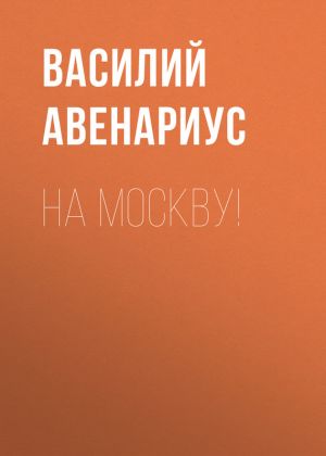обложка книги На Москву! автора Василий Авенариус