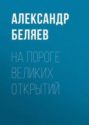 обложка книги На пороге великих открытий автора Александр Беляев
