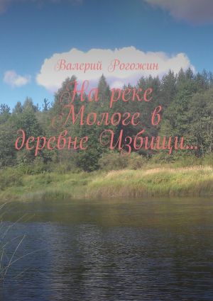 обложка книги На реке Мологе в деревне Избищи… автора Валерий Рогожин