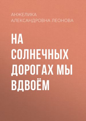 обложка книги На солнечных дорогах мы вдвоём автора Анжелика Леонова