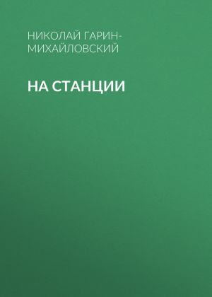 обложка книги На станции автора Николай Гарин-Михайловский