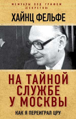 обложка книги На тайной службе у Москвы. Как я переиграл ЦРУ автора Хайнц Фельфе