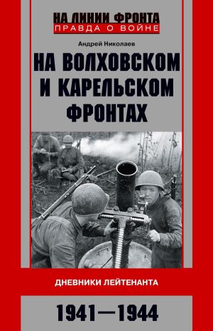 обложка книги На Волховском и Карельском фронтах. Дневники лейтенанта. 1941–1944 гг. автора Андрей Николаев